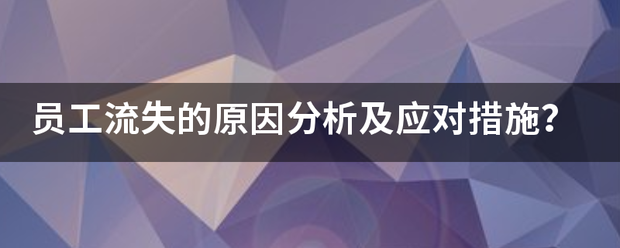 员工流失的原因分析及应对措施？