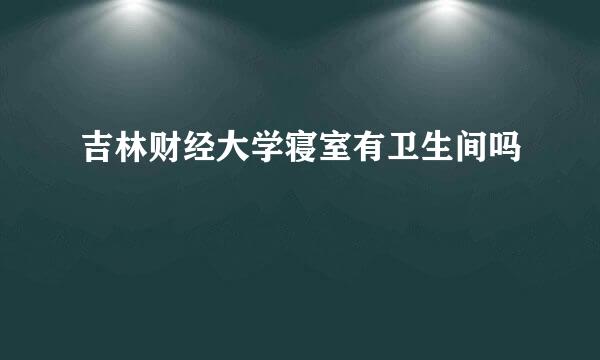 吉林财经大学寝室有卫生间吗