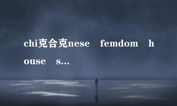 chi克合克nese femdom house slave