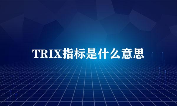 TRIX指标是什么意思