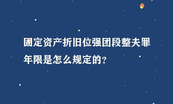 固定资产折旧位强团段整夫罪年限是怎么规定的？