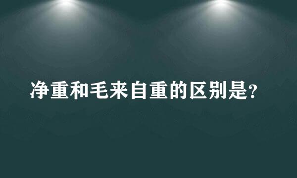 净重和毛来自重的区别是？