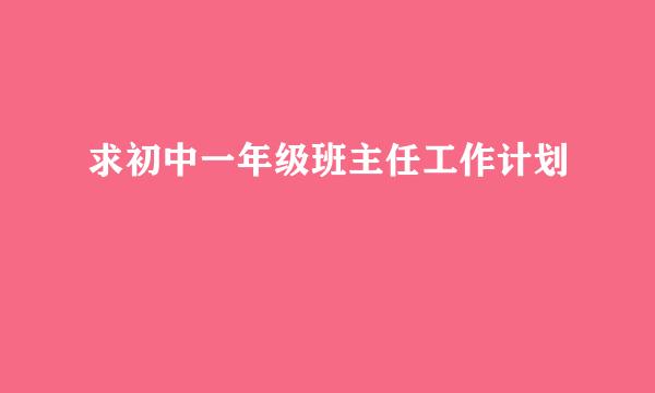 求初中一年级班主任工作计划