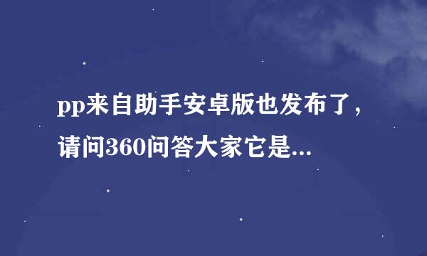 pp来自助手安卓版也发布了，请问360问答大家它是手机版的区优远翻电市话还是电脑版的？