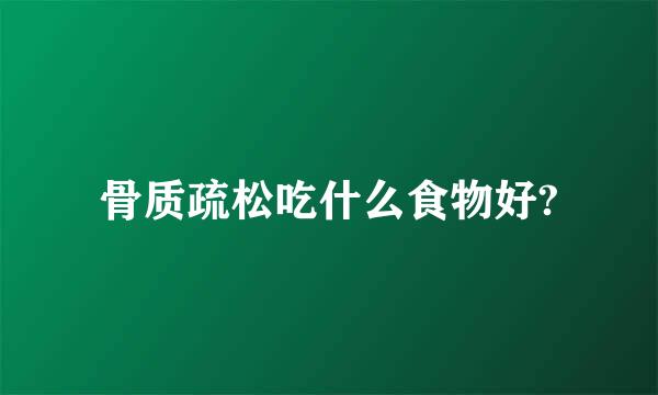 骨质疏松吃什么食物好?