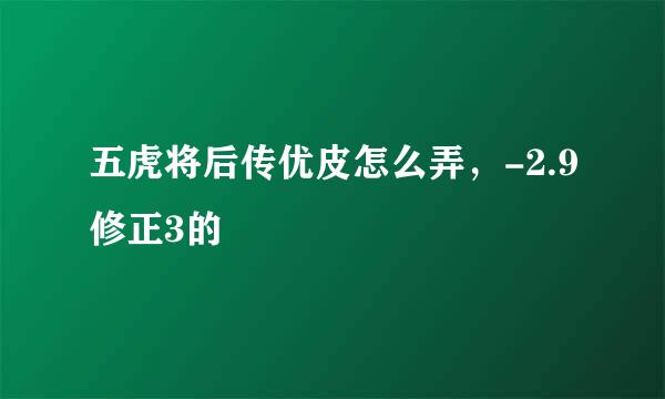 五虎将后传优皮怎么弄，-2.9修正3的