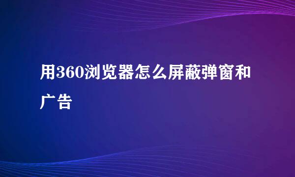 用360浏览器怎么屏蔽弹窗和广告