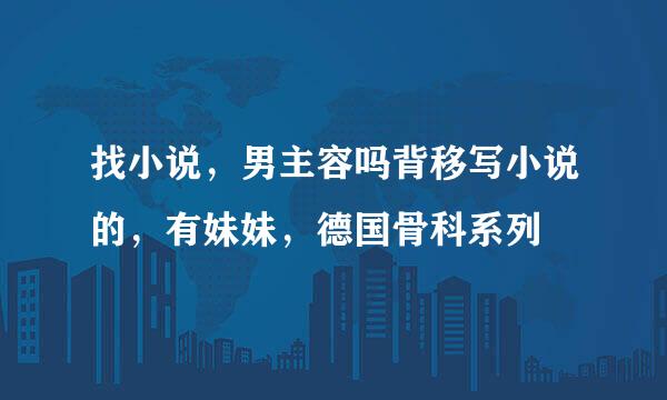 找小说，男主容吗背移写小说的，有妹妹，德国骨科系列