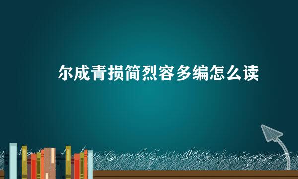 晞尔成青损简烈容多编怎么读