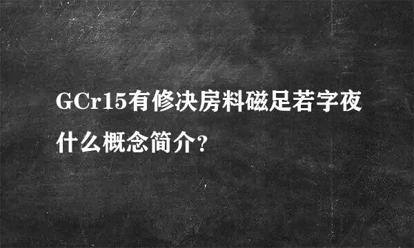 GCr15有修决房料磁足若字夜什么概念简介？