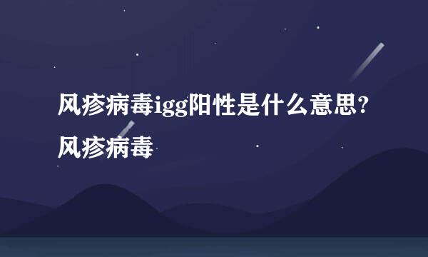 风疹病毒igg阳性是什么意思?风疹病毒