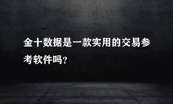 金十数据是一款实用的交易参考软件吗？