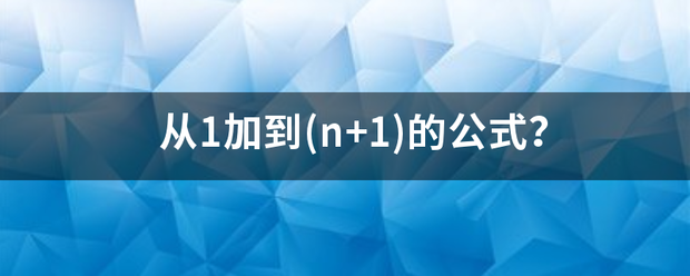 从1加到(来自n+1)的公式？360问答