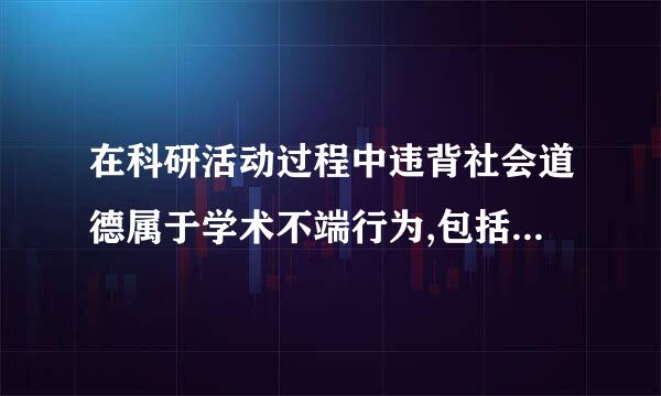 在科研活动过程中违背社会道德属于学术不端行为,包括以下哪些