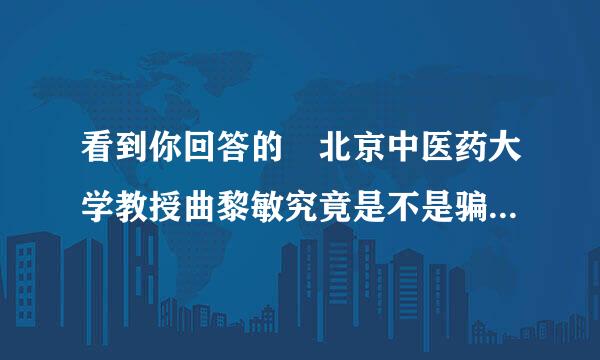 看到你回答的 北京中医药大学教授曲黎敏究竟是不是骗子！ 我想问你对她知道多少？对中医药理解多少？