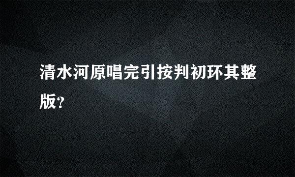 清水河原唱完引按判初环其整版？