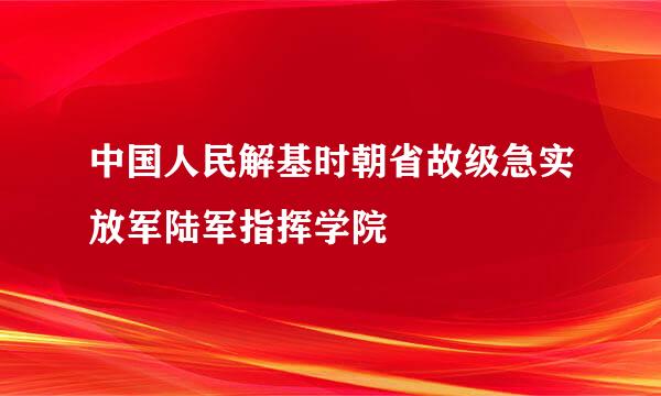 中国人民解基时朝省故级急实放军陆军指挥学院