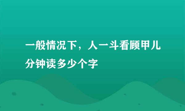 一般情况下，人一斗看顾甲儿分钟读多少个字