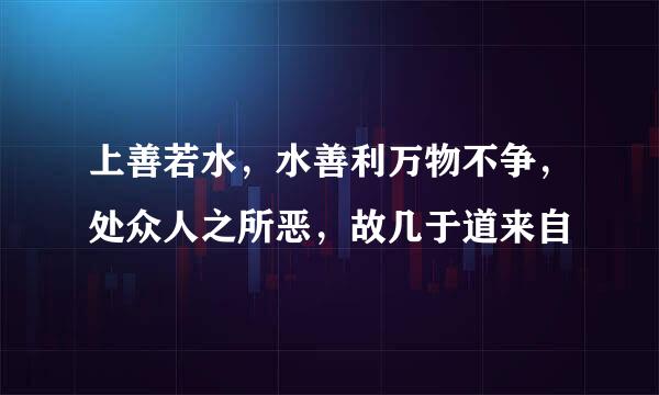 上善若水，水善利万物不争，处众人之所恶，故几于道来自