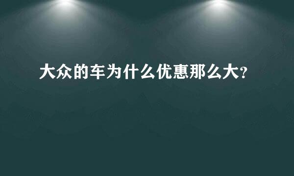 大众的车为什么优惠那么大？