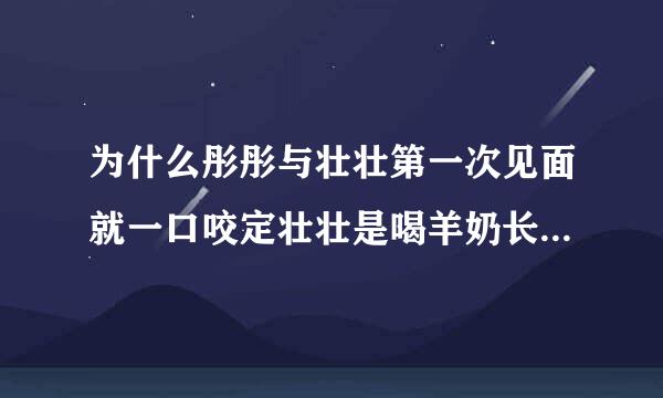 为什么彤彤与壮壮第一次见面就一口咬定壮壮是喝羊奶长大的（提示 是