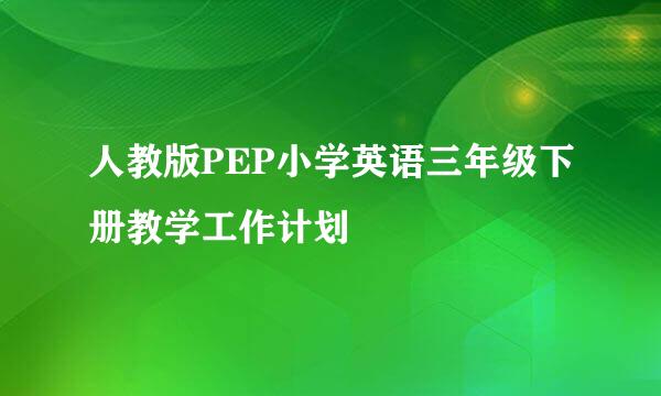 人教版PEP小学英语三年级下册教学工作计划