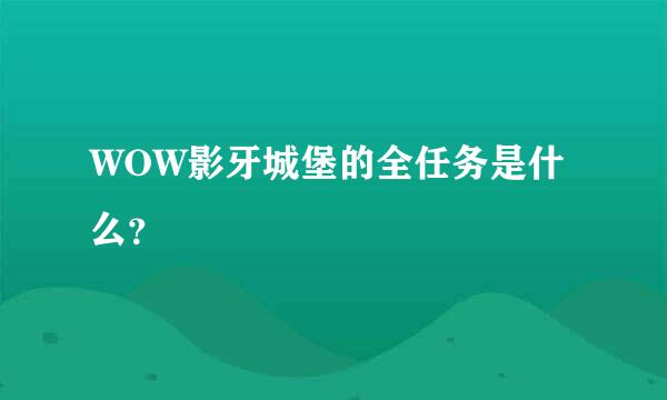 WOW影牙城堡的全任务是什么？