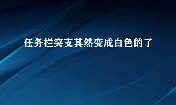 任务栏突支其然变成白色的了