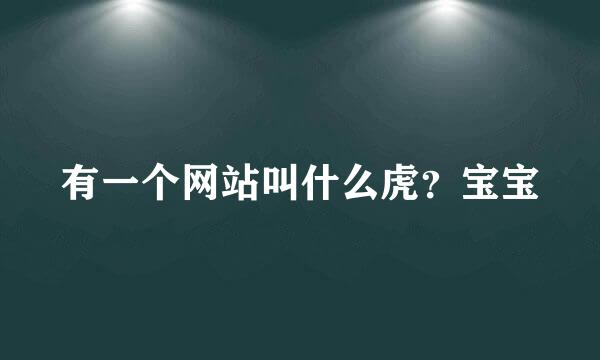 有一个网站叫什么虎？宝宝