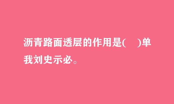 沥青路面透层的作用是( )单我刘史示必。