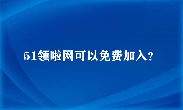 51领啦网可以免费加入？