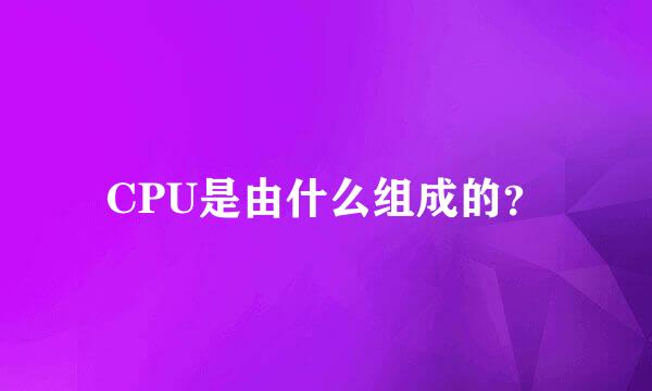 CPU是由什么组成的？