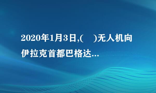 2020年1月3日,( )无人机向伊拉克首都巴格达国际机场发动空袭？