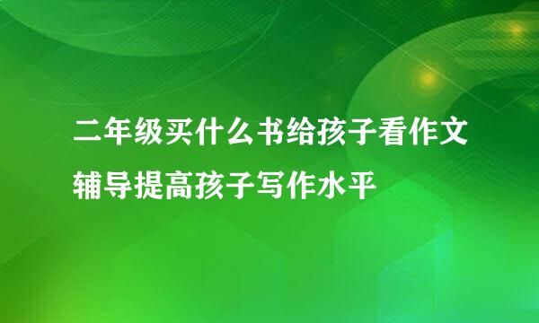 二年级买什么书给孩子看作文辅导提高孩子写作水平