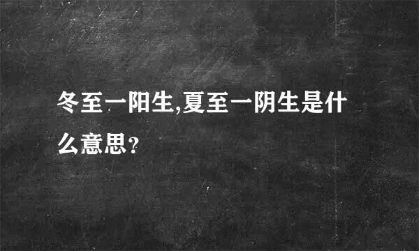 冬至一阳生,夏至一阴生是什么意思？