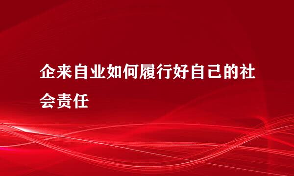 企来自业如何履行好自己的社会责任