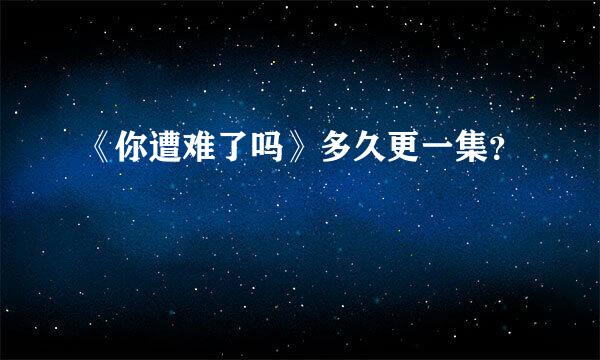 《你遭难了吗》多久更一集？