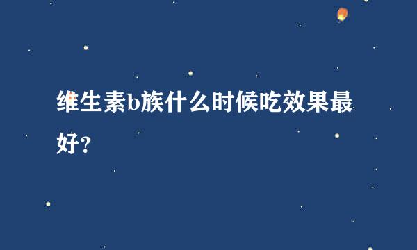 维生素b族什么时候吃效果最好？