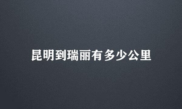 昆明到瑞丽有多少公里