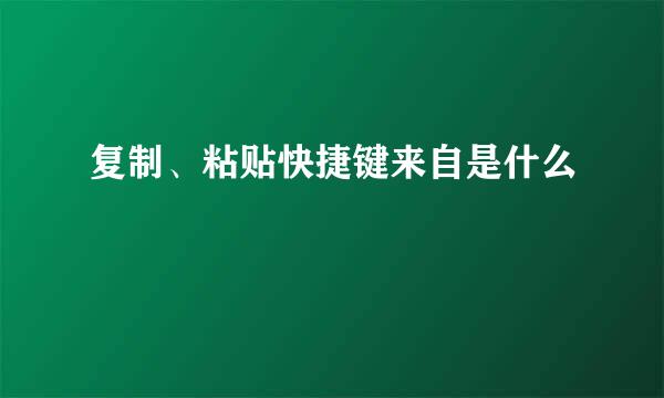 复制、粘贴快捷键来自是什么