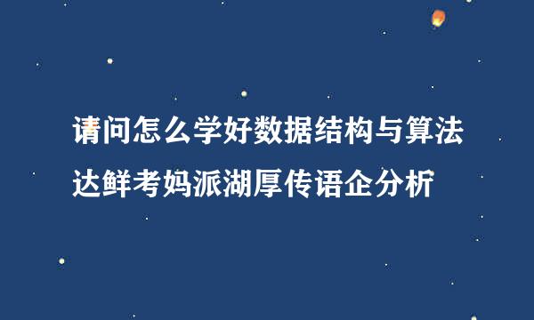 请问怎么学好数据结构与算法达鲜考妈派湖厚传语企分析