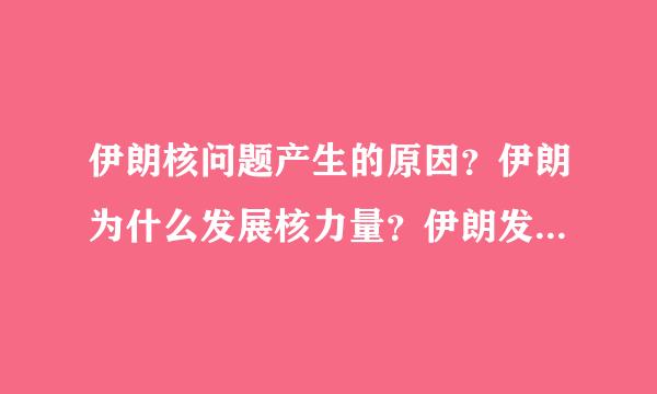 伊朗核问题产生的原因？伊朗为什么发展核力量？伊朗发展核力量的目的是什么？