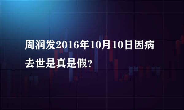 周润发2016年10月10日因病去世是真是假？