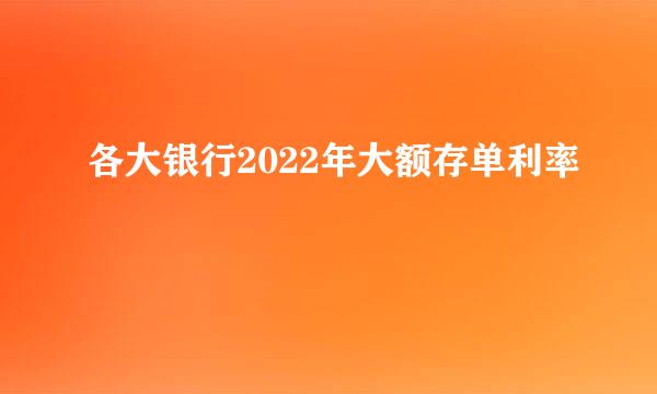 各大银行2022年大额存单利率