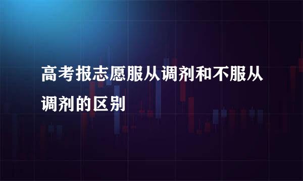 高考报志愿服从调剂和不服从调剂的区别