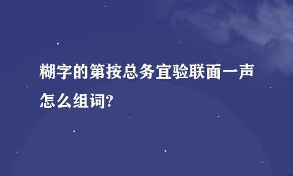 糊字的第按总务宜验联面一声怎么组词?