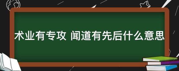 术业有专攻 闻道有先后什么意思