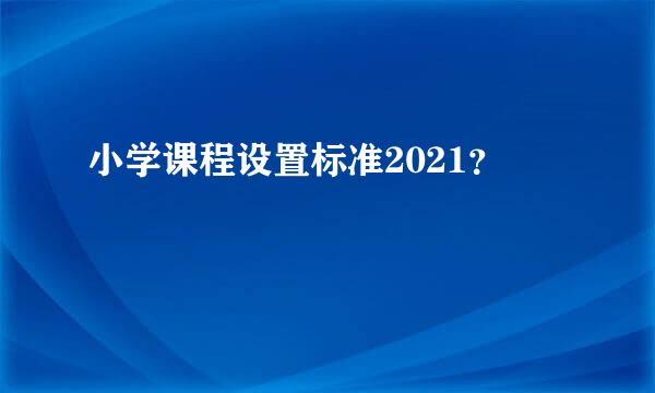 小学课程设置标准2021？