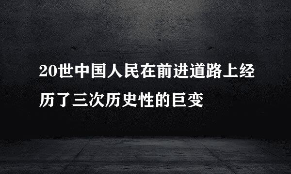 20世中国人民在前进道路上经历了三次历史性的巨变