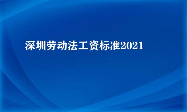 深圳劳动法工资标准2021